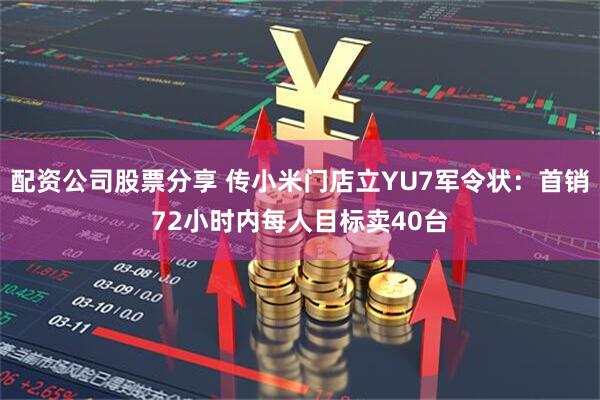 配资公司股票分享 传小米门店立YU7军令状：首销72小时内每人目标卖40台