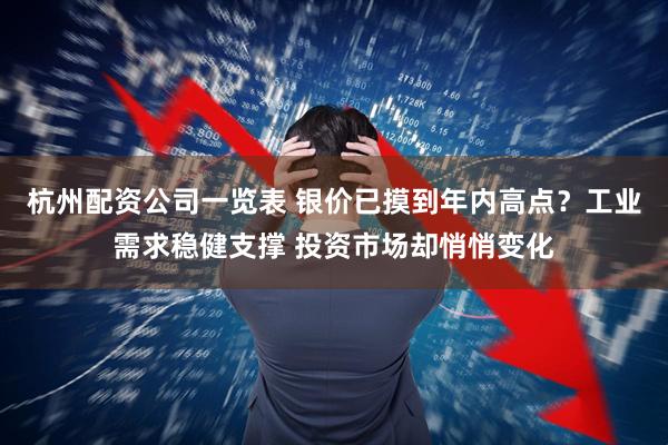 杭州配资公司一览表 银价已摸到年内高点？工业需求稳健支撑 投资市场却悄悄变化