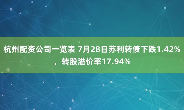 杭州配资公司一览表 7月28日苏利转债下跌1.42%，转股溢价率17.94%
