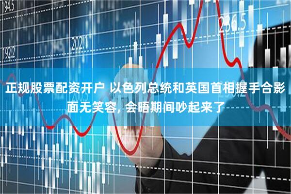 正规股票配资开户 以色列总统和英国首相握手合影面无笑容, 会晤期间吵起来了
