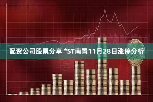 配资公司股票分享 *ST南置11月28日涨停分析