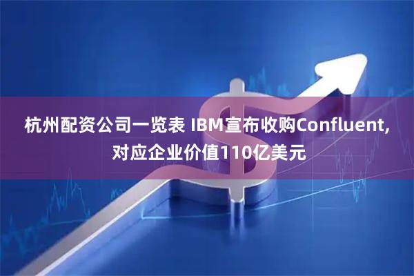 杭州配资公司一览表 IBM宣布收购Confluent, 对应企业价值110亿美元